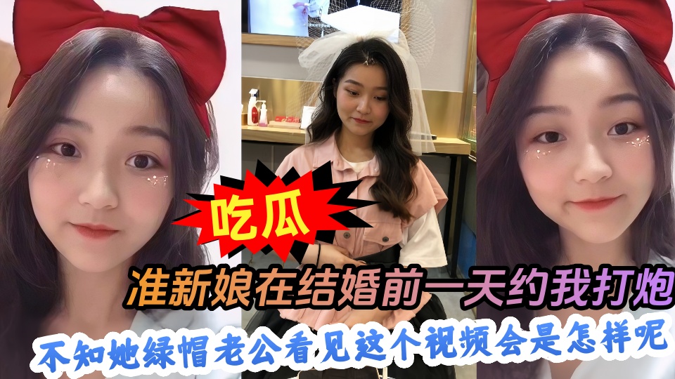 【吃瓜】准新娘在结婚前一天约我打炮，不知她绿帽老公看见这个视频会是怎样呢~~