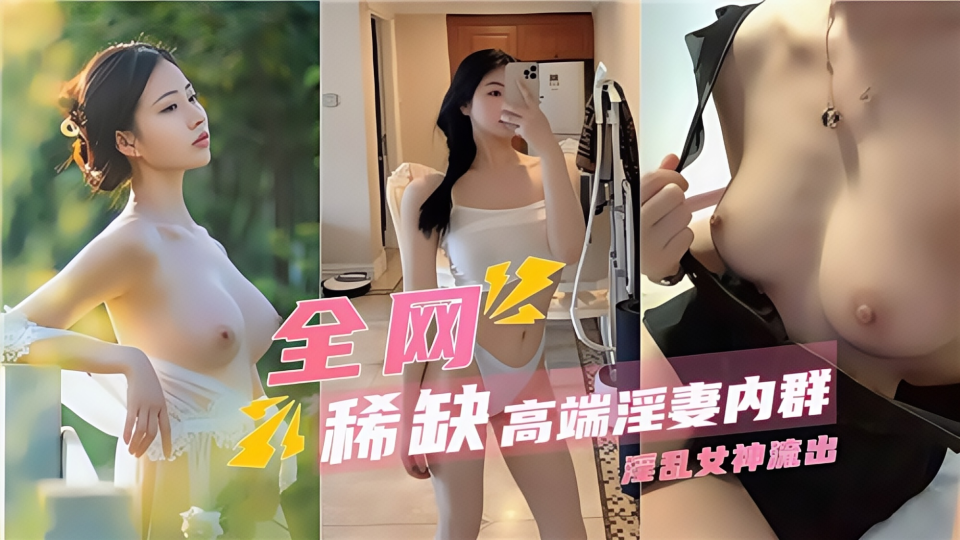 全网稀缺高端淫妻内群淫乱女神流出